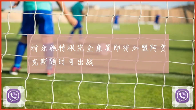 特尔施特根完全康复即将加盟阿贾克斯随时可出战
