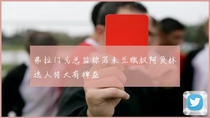 弗拉门戈总监称若米兰赋权阿莫林选人将大有裨益