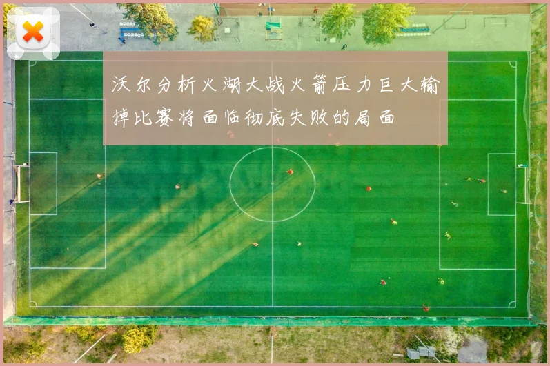 沃尔分析火湖大战火箭压力巨大输掉比赛将面临彻底失败的局面