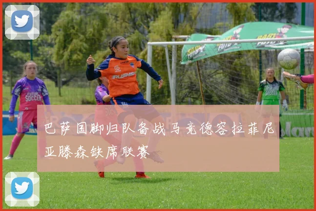 巴萨国脚归队备战马竞德容拉菲尼亚滕森缺席联赛