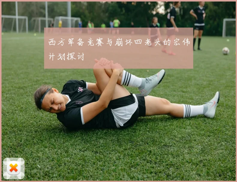 西方军备竞赛与崩坏四老头的宏伟计划探讨