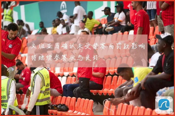 文班亚马确认未受禁赛或罚款影响将继续参赛状态良好