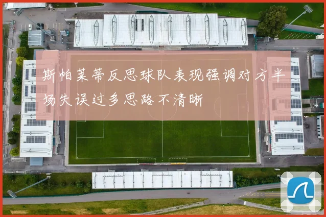 斯帕莱蒂反思球队表现强调对方半场失误过多思路不清晰