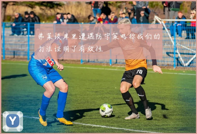 弗莱谈库里遭遇防守策略称我们的打法证明了有效性