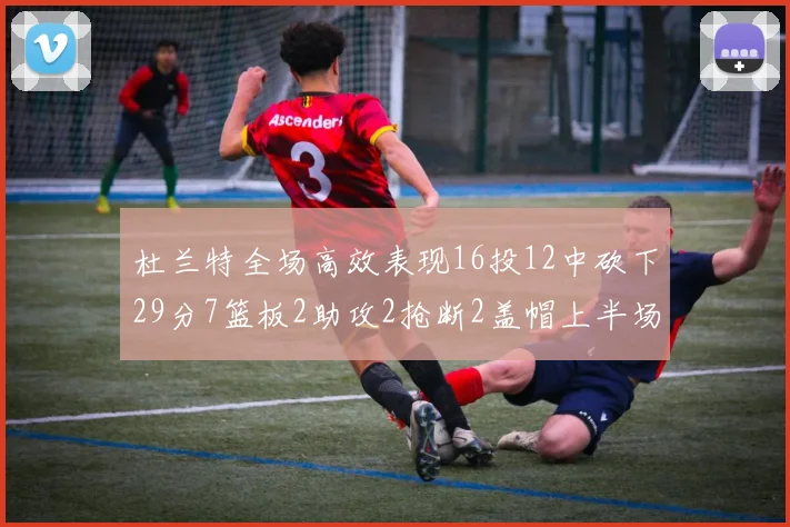 杜兰特全场高效表现16投12中砍下29分7篮板2助攻2抢断2盖帽上半场独得22分
