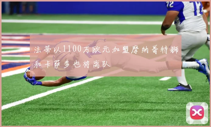 法蒂以1100万欧元加盟摩纳哥特狮和卡萨多也将离队