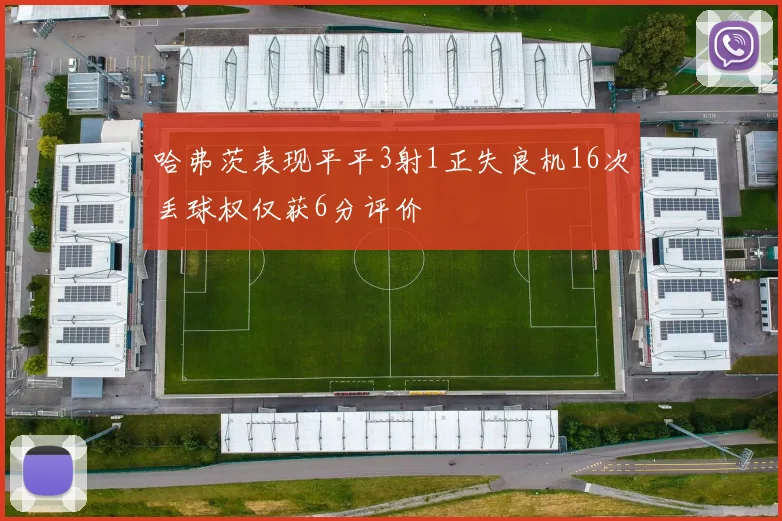 哈弗茨表现平平3射1正失良机16次丢球权仅获6分评价